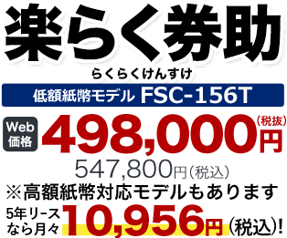 楽らく券助 らくらくけんすけ 低額紙幣モデル FSC-156T WEB価格 498,000円（税抜）547,800円（税込）※高額紙幣対応モデルもあります